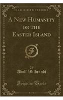 A New Humanity or the Easter Island (Classic Reprint)