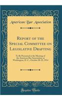 Report of the Special Committee on Legislative Drafting: To Be Presented at the Meeting of the American Bar Association, at Washington, D. C., October 20-22, 1914 (Classic Reprint): To Be Presented at the Meeting of the American Bar Association, at Washington, D. C., October 20-22, 1914 (Classic Reprint)