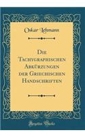 Die Tachygraphischen Abkürzungen der Griechischen Handschriften (Classic Reprint)