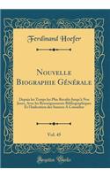 Nouvelle Biographie GÃ©nÃ©rale, Vol. 45: Depuis Les Temps Les Plus ReculÃ©s Jusqu'Ã  Nos Jours, Avec Les Renseignements Bibliographiques Et l'Indication Des Sources a Consulter (Classic Reprint): Depuis Les Temps Les Plus ReculÃ©s Jusqu'Ã  Nos Jours, Avec Les Renseignements Bibliographiques Et l'Indication Des Sources a Consulter (Classic Rep