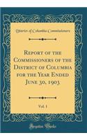 Report of the Commissioners of the District of Columbia for the Year Ended June 30, 1903, Vol. 1 (Classic Reprint)
