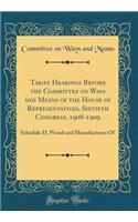 Tariff Hearings Before the Committee on Ways and Means of the House of Representatives, Sixtieth Congress, 1908-1909: Schedule D, Wood and Manufactures Of (Classic Reprint)