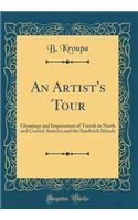 An Artist's Tour: Gleanings and Impressions of Travels in North and Central America and the Sandwich Islands (Classic Reprint)