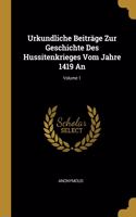 Urkundliche Beiträge Zur Geschichte Des Hussitenkrieges Vom Jahre 1419 An; Volume 1