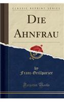 Die Ahnfrau (Classic Reprint)