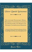 Dictionnaire Dogmatique, Moral, Historique, Canonique, Liturgique Et Disciplinaire, Des Dï¿½crets Des Diverses Congrï¿½gations Romaines: Contenant Les Dï¿½crets, Dï¿½clarations, Rï¿½ponses, de Toutes Les Congrï¿½gations Romaines, Avec D'Autres Rï¿½: Contenant Les Dï¿½crets, Dï¿½clarations, Rï¿½ponses, de Toutes Les Congrï¿½gations Romaines, Avec D'Autres Rï¿½gles ï¿½manï¿½es