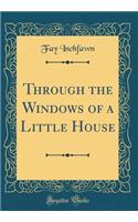 Through the Windows of a Little House (Classic Reprint)