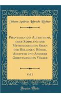 Phantasien Des Alterthums, Oder Sammlung Der Mythologischen Sagen Der Hellenen, RÃ¶mer, Aegypter Und Anderer Orientalischen VÃ¶lker, Vol. 2 (Classic Reprint)