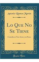 Lo Que No Se Tiene: Comedia en Tres Actos y en Prosa (Classic Reprint)