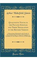 Qualitative Nouns in the Pauline Epistles and Their Translation in the Revised Version: A Dissertation Submitted to the Faculty of the Graduate School of Arts and Literature in Candidacy for the Degree of Doctor of Philosophy (Classic Reprint)