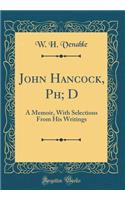 John Hancock, PH; D: A Memoir, with Selections from His Writings (Classic Reprint)