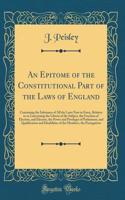 An Epitome of the Constitutional Part of the Laws of England: Containing the Substance of All the Laws Now in Force, Relative to or Concerning the Liberty of the Subject, the Freedom of Election, and Electors, the Power and Privileges of Parliament