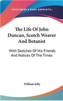 The Life Of John Duncan, Scotch Weaver And Botanist