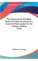 The Pronunciation Of English Reduced To Rules By Means Of A System Of Marks Applied To The Ordinary Spelling (1921)