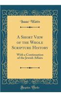 A Short View of the Whole Scripture History: With a Continuation of the Jewish Affairs (Classic Reprint)