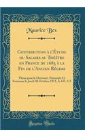 Contribution Ã? l'Ã?tude Du Salaire Au ThÃ©Ã¢tre En France de 1685 Ã? La Fin de l'Ancien RÃ©gime: ThÃ¨se Pour Le Doctorat, PrÃ©sentÃ©e Et Soutenue Le Jeudi 30 Octobre 1913, Ã? 4 H. 1/2 (Classic Reprint)