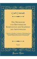 Die Metrische Und Rhythmische Komposition Der KomÃ¶dien Des Aristophanes, Vol. 1: 1. Acharn&#275;s, 2. Ornithes, 3. Lysistrat&#275;, 4. Thesmophoriazusai; Wissenschaftliche Beilage Zum Jahresbericht Des KÃ¶nigl. Friedrich-Wilhelms-Gymnasiums Zu Gre: 1. Acharn&#275;s, 2. Ornithes, 3. Lysistrat&#275;, 4. Thesmophoriazusai; Wissenschaftliche Beilage Zum Jahresbericht Des KÃ¶nigl. Friedrich-Wilhelms