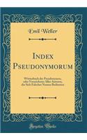 Index Pseudonymorum: WÃ¶rterbuch Der Pseudonymen, Oder Verzeichniss Aller Autoren, Die Sich Falscher Namen Bedienten (Classic Reprint)