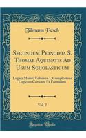 Secundum Principia S. Thomae Aquinatis Ad Usum Scholasticum, Vol. 2: Logica Maior; Volumen I, Complectens Logicam Criticam Et Formalem (Classic Reprint)