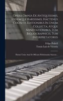Opera Omnia Ex Antiquissimis, Iisdemque Rarissimis, Hactenus Cognitis Editionibus In Unum Collecta, Atque Adnotationibus, Tum Bigliographicis, Tum Interpretatoriis