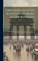 Urkundenbuch Des Klosters Arnsburg In Der Wetterau: Die Ungedruckten Urkunden Des 12ten, 13ten, 14ten Und 15ten Jahrhunderts Des Klosters Enthaltend; Volume 3