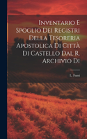 Inventario e Spoglio dei Registri Della Tesoreria Apostolica di Città di Castello dal R. Archivio di