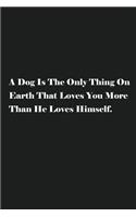 A Dog Is The Only Thing On Earth That Loves You More Than He Loves Himself.: Lined Journal Notebook