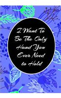I Want To Be The Only Hand You Ever Need to Hold