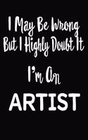 I May Be Wrong But I Highly Doubt It I'm An Artist: 6 X 9 Ruled/Lined Journal, 110 Pages With Lines, Great Journal To Write In, Log/Notebook for Organizer, Task Lists, Planner, Personal Diary
