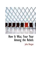 How It Was; Four Year Among the Rebels