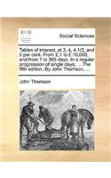 Tables of Interest, at 3, 4, 4 1/2, and 5 Per Cent. from £.1 to £.10,000, and from 1 to 365 Days. in a Regular Progression of Single Days; ... the Fifth Edition. by John Thomson, ...