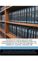 Reports of Cases Argued and Determined in the Supreme Court of Judicature of the State of Indiana / By Horace E. Carter, Volume 120