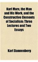 Karl Marx, the Man and His Work, and the Constructive Elements of Socialism; Three Lectures and Two Essays