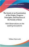 Jesuits or an Examination of the Origin, Progress, Principles, and Practices of the Society of Jesus