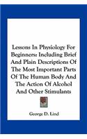 Lessons in Physiology for Beginners: Including Brief and Plain Descriptions of the Most Important Parts of the Human Body and the Action of Alcohol and Other Stimulants