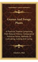 Grasses And Forage Plants: A Practical Treatise Comprising Their Natural History; Comparative Nutritive Value; Methods Of Cultivating, Cutting And Curing