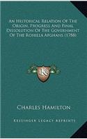Historical Relation Of The Origin, Progress And Final Dissolution Of The Government Of The Rohilla Afghans (1788)