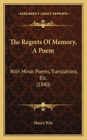 The Regrets Of Memory, A Poem: With Minor Poems, Translations, Etc. (1840)