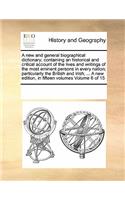 A new and general biographical dictionary; containing an historical and critical account of the lives and writings of the most eminent persons in every nation; particularly the British and Irish; ... A new edition, in fifteen volumes Volume 6 of 15