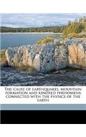 The Cause of Earthquakes, Mountain Formation and Kindred Phenomena Connected with the Physics of the Earth