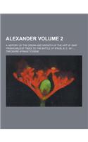 Alexander; A History of the Origin and Growth of the Art of War from Earliest Times to the Battle of Ipsus, B. C. 301 ... Volume 2