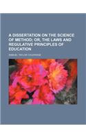 A Dissertation on the Science of Method; Or, the Laws and Regulative Principles of Education