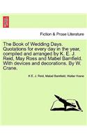 Book of Wedding Days. Quotations for Every Day in the Year, Compiled and Arranged by K. E. J. Reid, May Ross and Mabel Bamfield. with Devices and Decorations. by W. Crane.