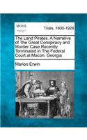 The Land Pirates. a Narrative of the Great Conspiracy and Murder Case Recently Terminated in the Federal Court at Macon. Georgia