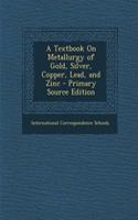 A Textbook on Metallurgy of Gold, Silver, Copper, Lead, and Zinc - Primary Source Edition