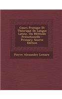 Cours Pratique Et Theorique de Langue Latine, Ou Methode Prenotionelle