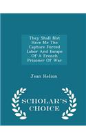 They Shall Not Have Me the Capture Forced Labor and Escape of a French Prisoner of War - Scholar's Choice Edition