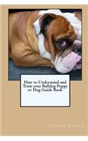 How to Understand and Train your Bulldog Puppy or Dog Guide Book