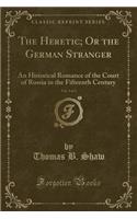 The Heretic; Or the German Stranger, Vol. 3 of 3: An Historical Romance of the Court of Russia in the Fifteenth Century (Classic Reprint)