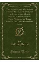 The Roots of the Mountains Wherein Is Told Somewhat of the Lives of the Men of Burgdale, Their Friends, Their Neighbours, Their Foemen, and Their Fellows in Arms (Classic Reprint)